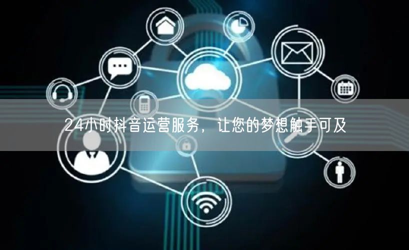 24小时抖音运营服务，让您的梦想触手可及