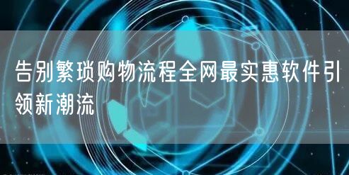 告别繁琐购物流程全网最实惠软件引领新潮流