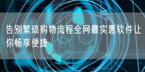 告别繁琐购物流程全网最实惠软件让你畅享便