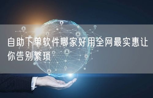 自助下单软件哪家好用全网最实惠让你告别繁