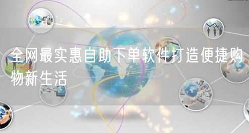 全网最实惠自助下单软件打造便捷购物新生活