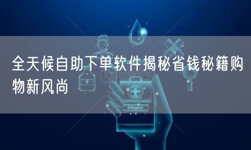 全天候自助下单软件揭秘省钱秘籍购物新风尚