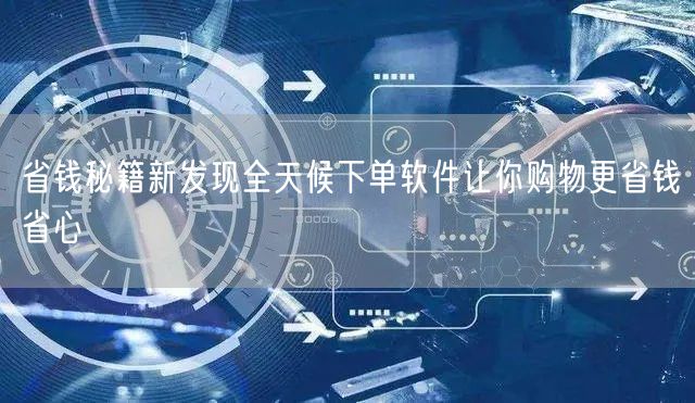 省钱秘籍新发现全天候下单软件让你购物更省