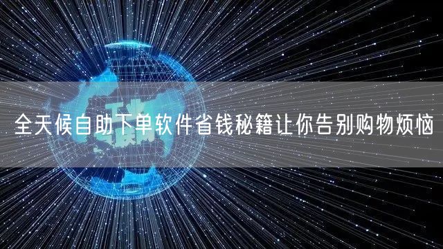 全天候自助下单软件省钱秘籍让你告别购物烦