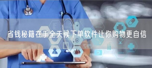 省钱秘籍在手全天候下单软件让你购物更自信