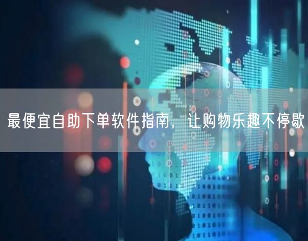 最便宜自助下单软件指南,让购物乐趣不停歇