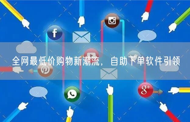 全网最低价购物新潮流,自助下单软件引领