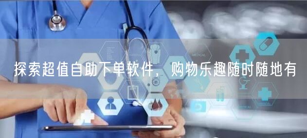 探索超值自助下单软件，购物乐趣随时随地有