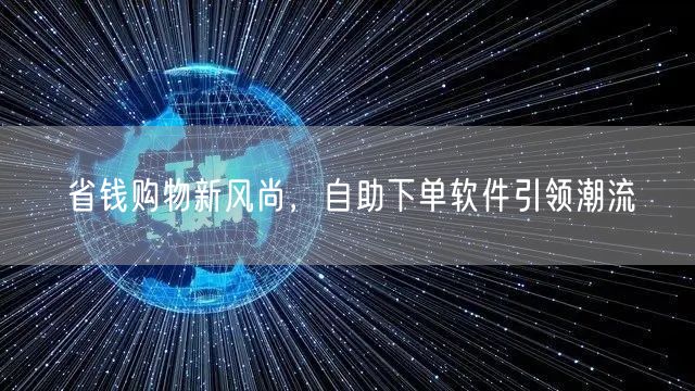 省钱购物新风尚，自助下单软件引领潮流