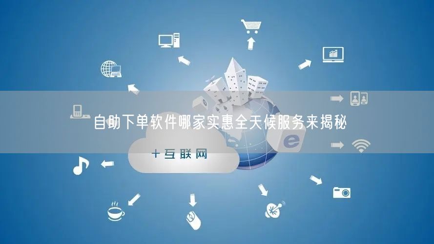 自助下单软件哪家实惠全天候服务来揭秘