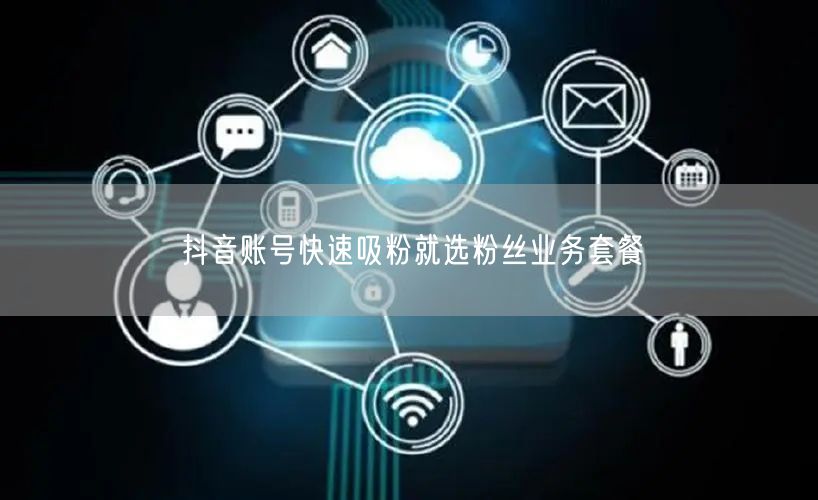 抖音账号快速吸粉就选粉丝业务套餐