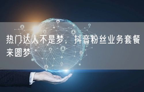 热门达人不是梦，抖音粉丝业务套餐来圆梦