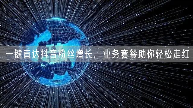 一键直达抖音粉丝增长,业务套餐助你轻松走