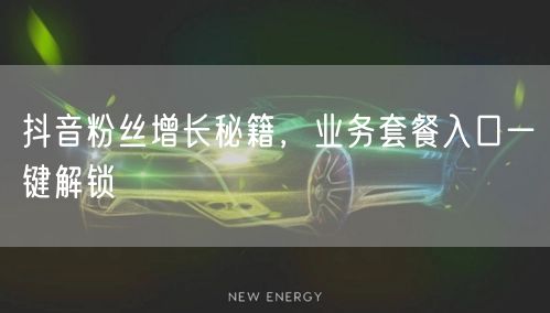 抖音粉丝增长秘籍,业务套餐入口一键解锁