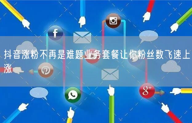 抖音涨粉不再是难题业务套餐让你粉丝数飞速