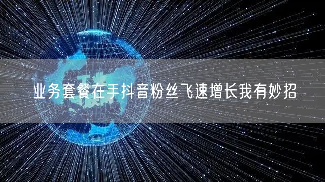 业务套餐在手抖音粉丝飞速增长我有妙招