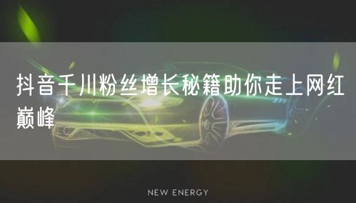 抖音千川粉丝增长秘籍助你走上网红巅峰