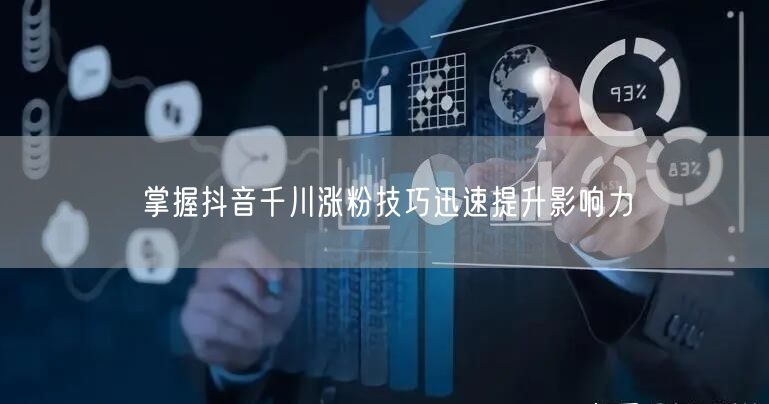 掌握抖音千川涨粉技巧迅速提升影响力