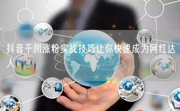 抖音千川涨粉实战技巧让你快速成为网红达人