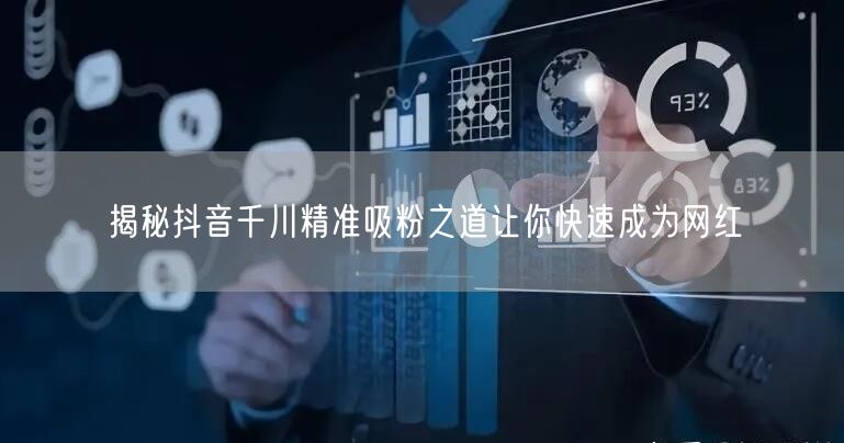 揭秘抖音千川精准吸粉之道让你快速成为网红