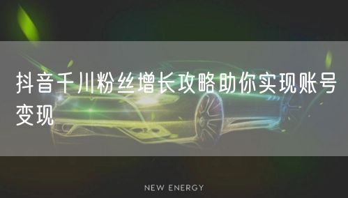 抖音千川粉丝增长攻略助你实现账号变现