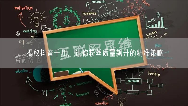 揭秘抖音千川，让你粉丝质量飙升的精准策略