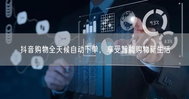抖音购物全天候自动下单，享受智能购物新生