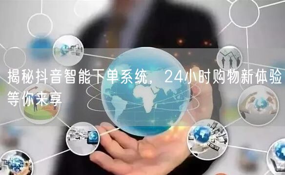 揭秘抖音智能下单系统，24小时购物新体验