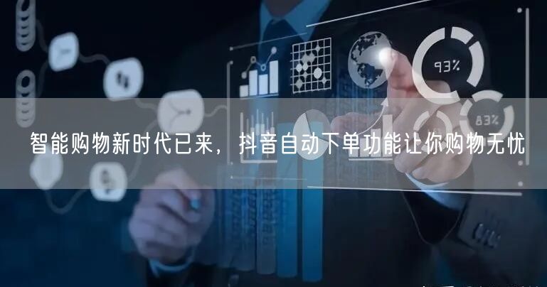 智能购物新时代已来，抖音自动下单功能让你