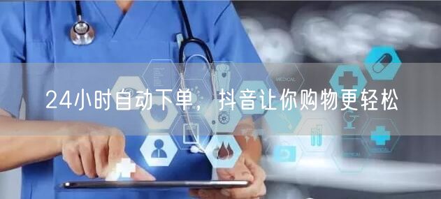 24小时自动下单，抖音让你购物更轻松