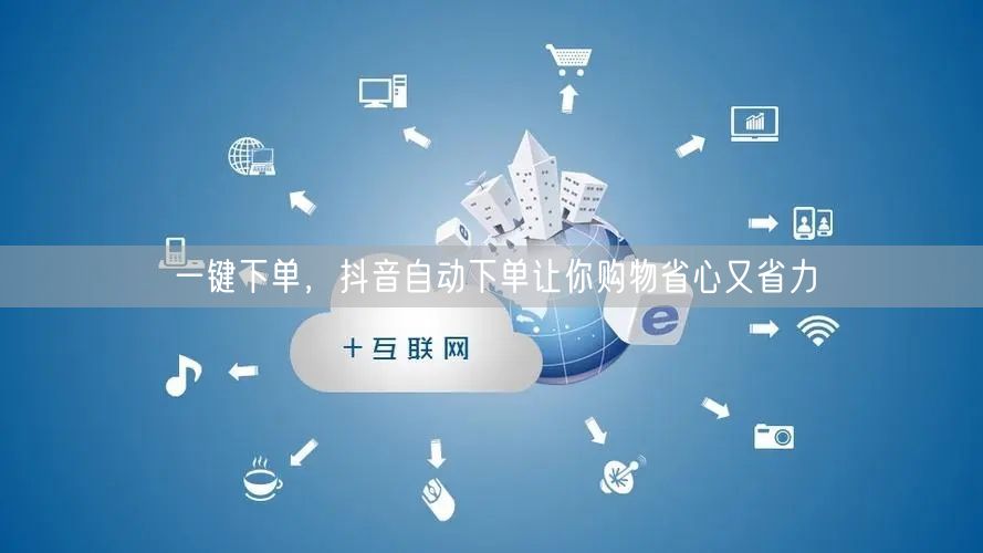 一键下单，抖音自动下单让你购物省心又省力
