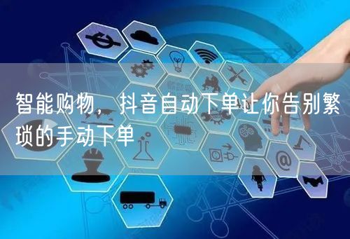 智能购物，抖音自动下单让你告别繁琐的手动