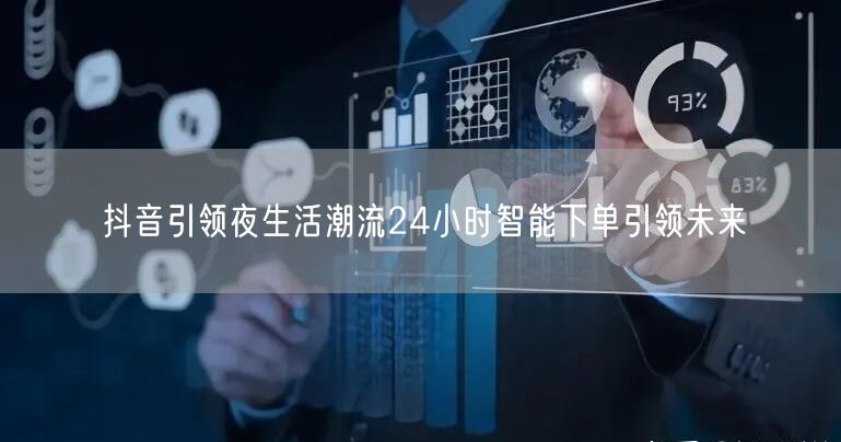 抖音引领夜生活潮流24小时智能下单引领未