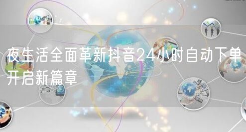 夜生活全面革新抖音24小时自动下单开启新