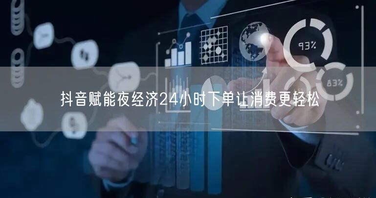 抖音赋能夜经济24小时下单让消费更轻松