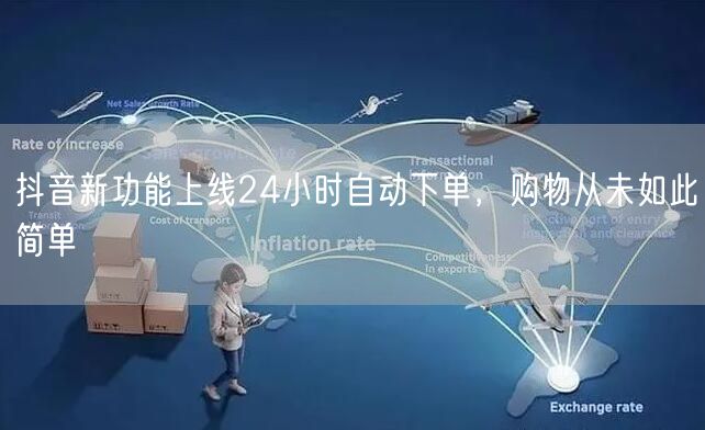 抖音新功能上线24小时自动下单，购物从未