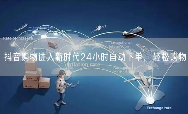 抖音购物进入新时代24小时自动下单，轻松
