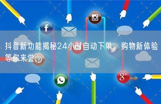 抖音新功能揭秘24小时自动下单，购物新体