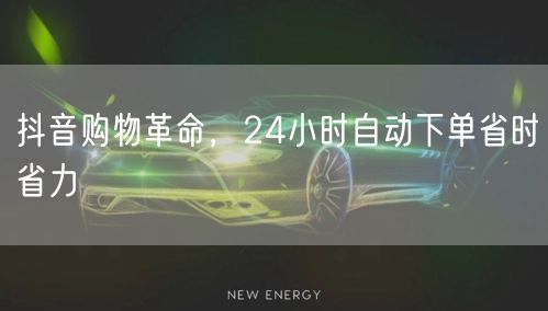 抖音购物革命，24小时自动下单省时省力