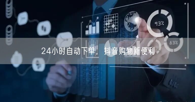 24小时自动下单，抖音购物新便利
