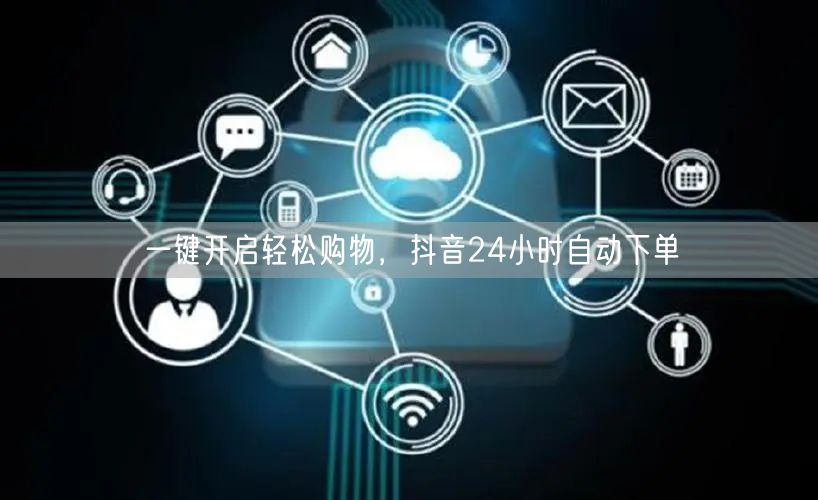 一键开启轻松购物，抖音24小时自动下单