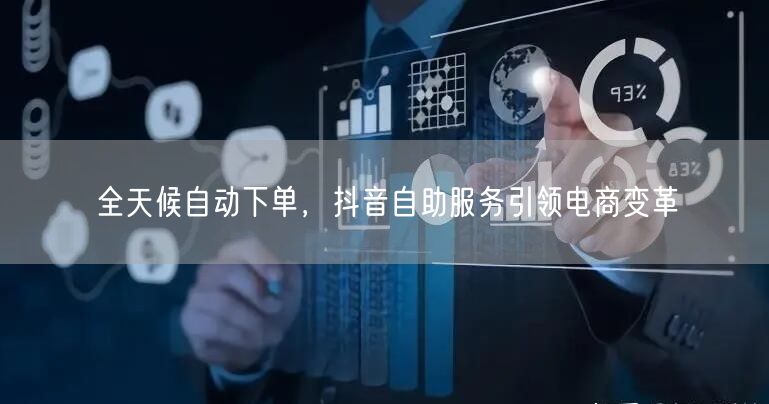 全天候自动下单，抖音自助服务引领电商变革