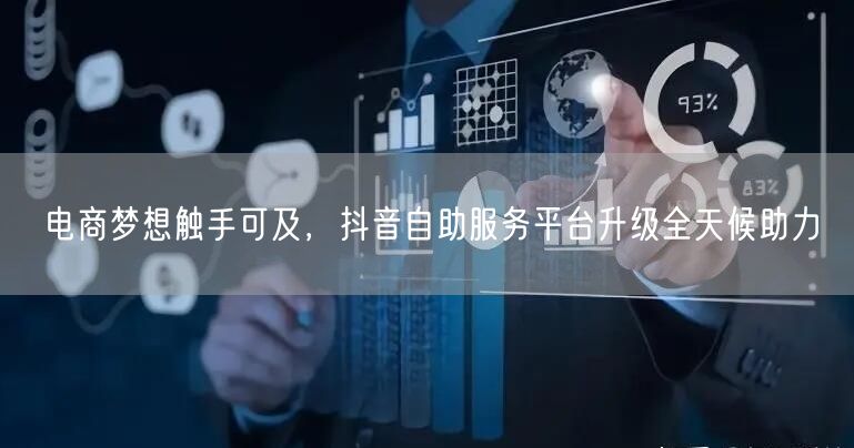 电商梦想触手可及，抖音自助服务平台升级全