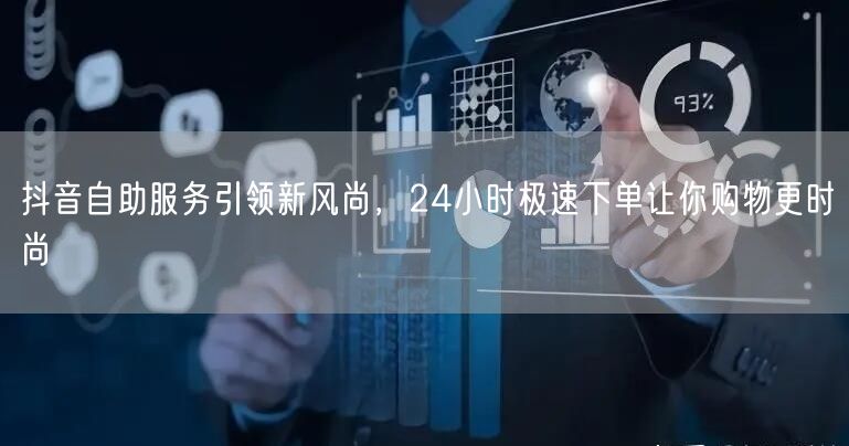 抖音自助服务引领新风尚，24小时极速下单