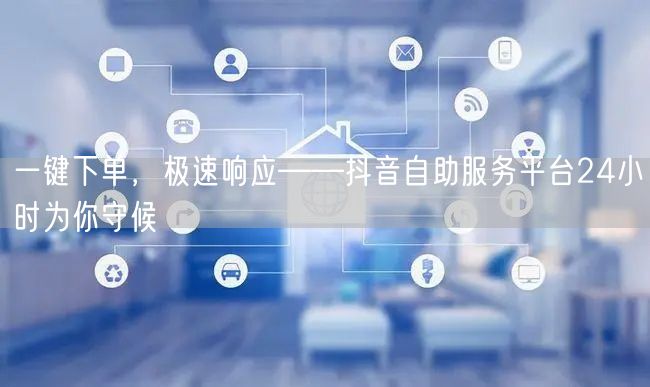一键下单，极速响应——抖音自助服务平台2