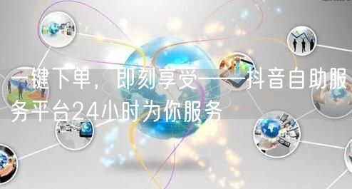 一键下单，即刻享受——抖音自助服务平台2