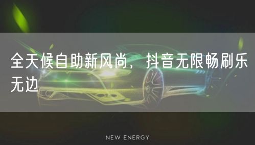 全天候自助新风尚,抖音无限畅刷乐无边