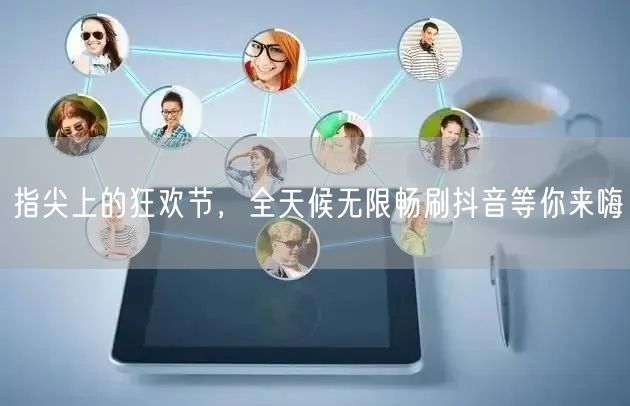 指尖上的狂欢节,全天候无限畅刷抖音等你来