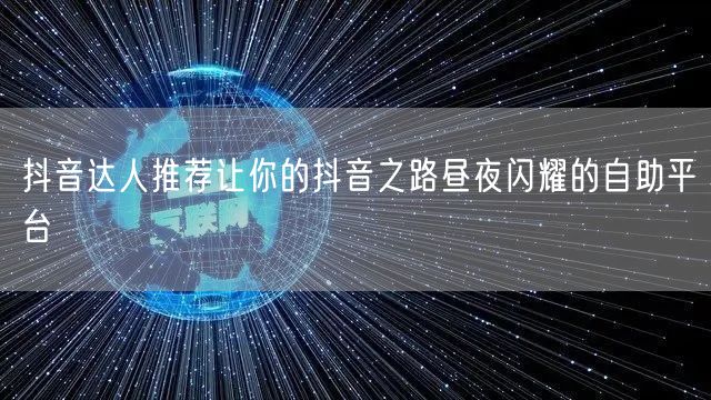 抖音达人推荐让你的抖音之路昼夜闪耀的自助