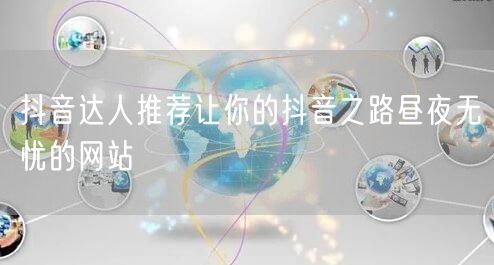 抖音达人推荐让你的抖音之路昼夜无忧的网站